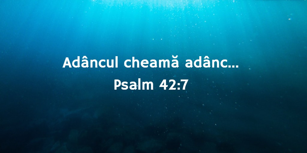 Adâncul cheamă adânc... Psalm 42:7