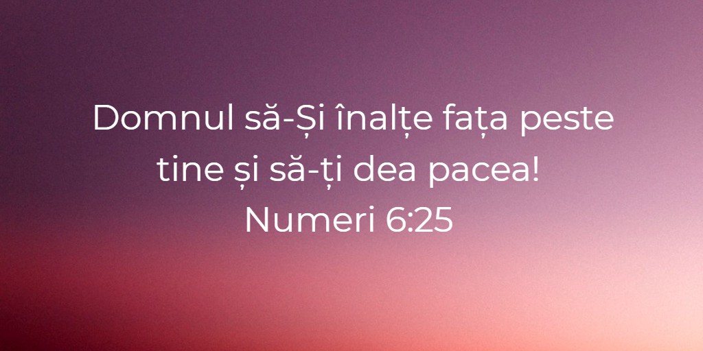 Domnul să-Și înalțe fața peste tine și să-ți dea pacea! Numeri 6:25