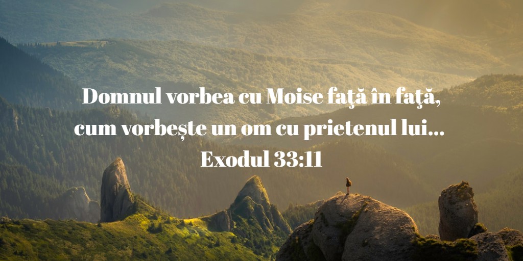 Domnul vorbea cu Moise faţă în faţă, cum vorbește un om cu prietenul (tovarășul) lui... Exodul 33:11