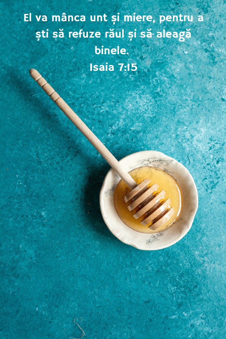 El va mânca unt și miere, pentru a ști să refuze răul și să aleagă binele. Isaia 7:15