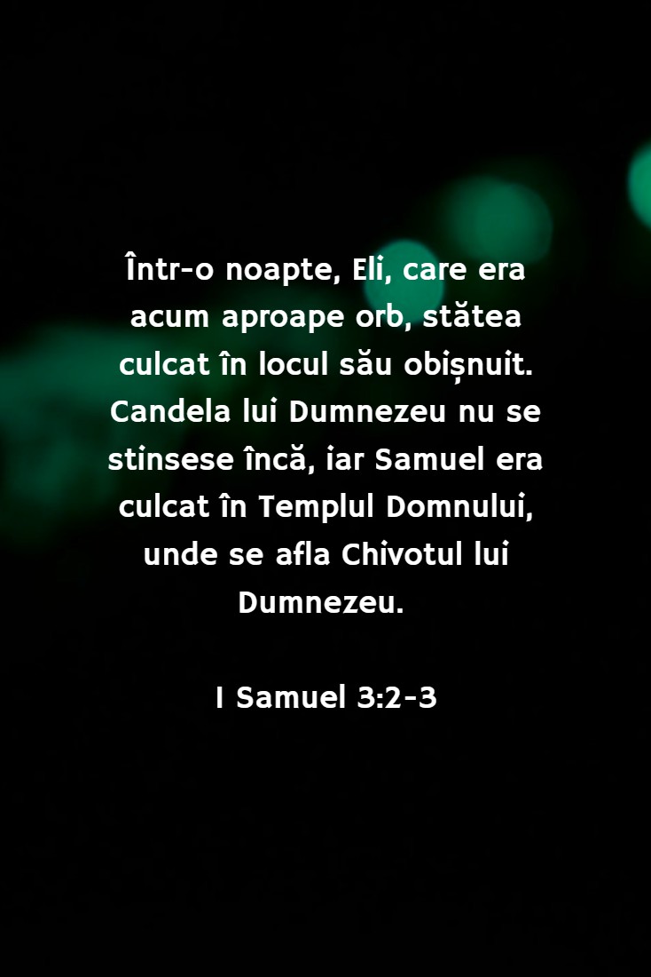 Într-o noapte, Eli, care era acum aproape orb, stătea culcat în locul său obișnuit. Candela lui Dumnezeu nu se stinsese încă, iar Samuel era culcat în Templul Domnului, unde se afla Chivotul lui Dumnezeu. 1 Samuel 3:2-3