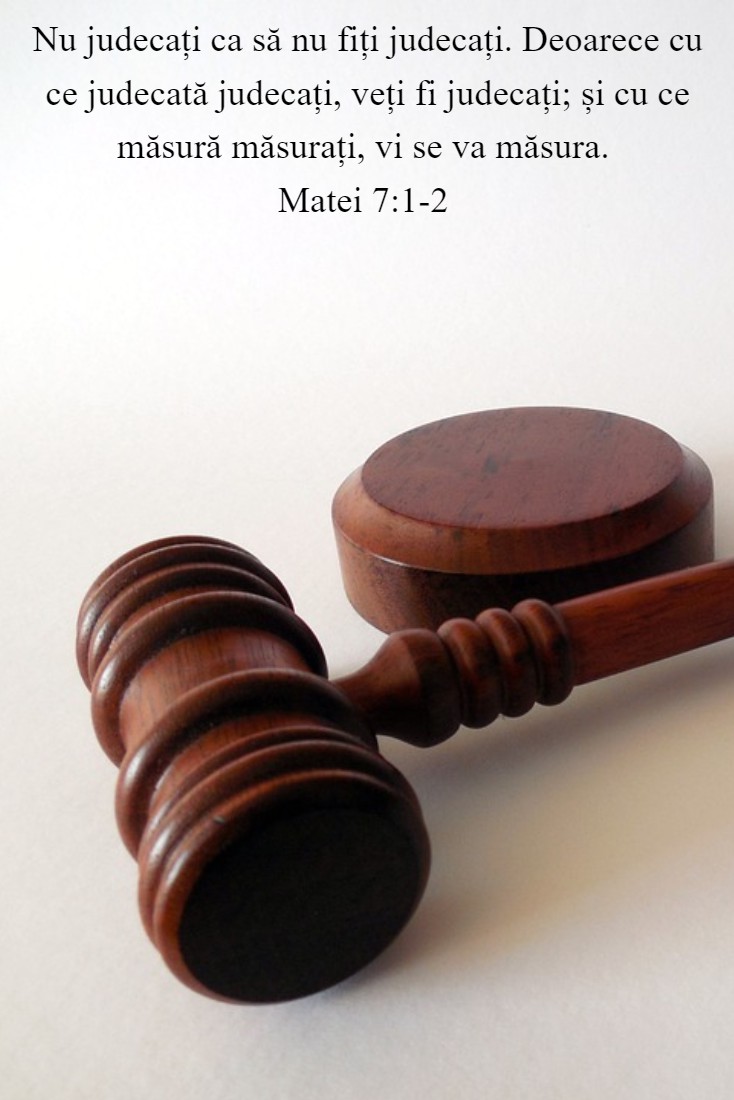 Nu judecați ca să nu fiți judecați. Deoarece cu ce judecată judecați, veți fi judecați; și cu ce măsură măsurați, vi se va măsura. Matei 7:1-2 