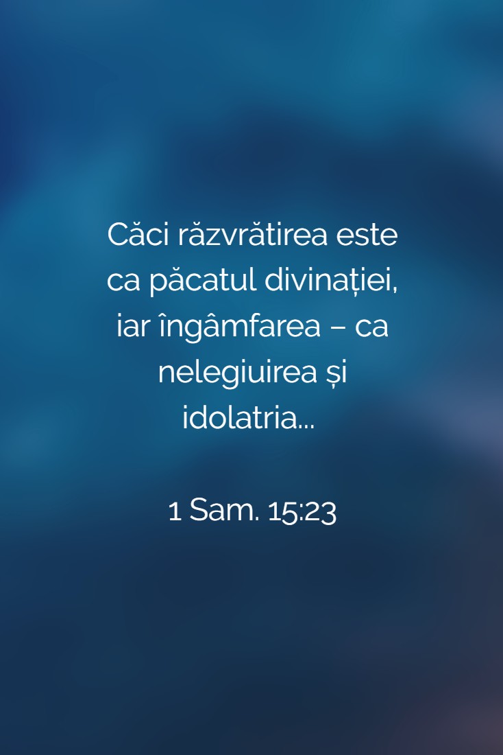 Căci răzvrătirea este ca păcatul divinației, iar îngâmfarea – ca nelegiuirea și idolatria... 1 Sam. 15:23
