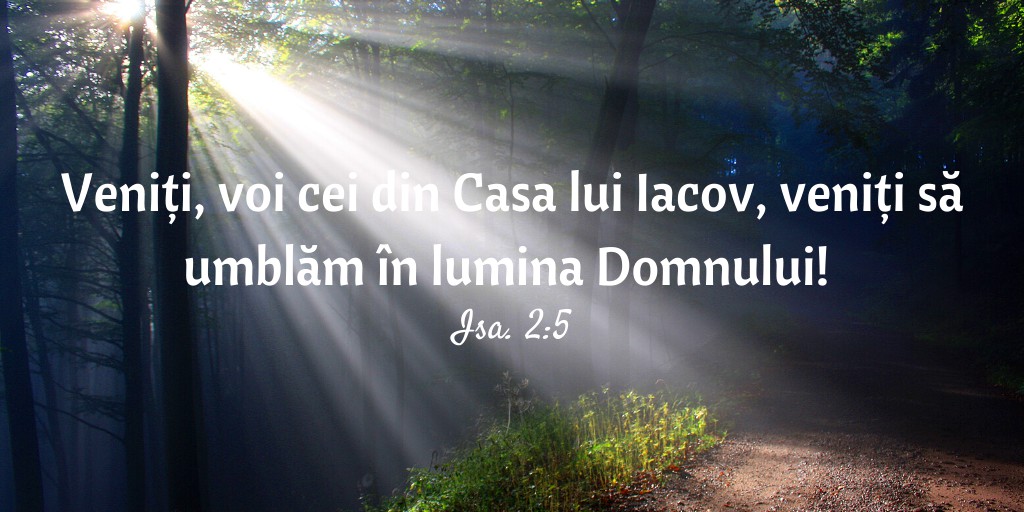 Veniți, voi cei din Casa lui Iacov, veniți să umblăm în lumina Domnului! Isa. 2:5