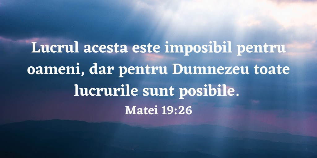 Lucrul acesta este imposibil pentru oameni, dar pentru Dumnezeu toate lucrurile sunt posibile. Matei 19:26