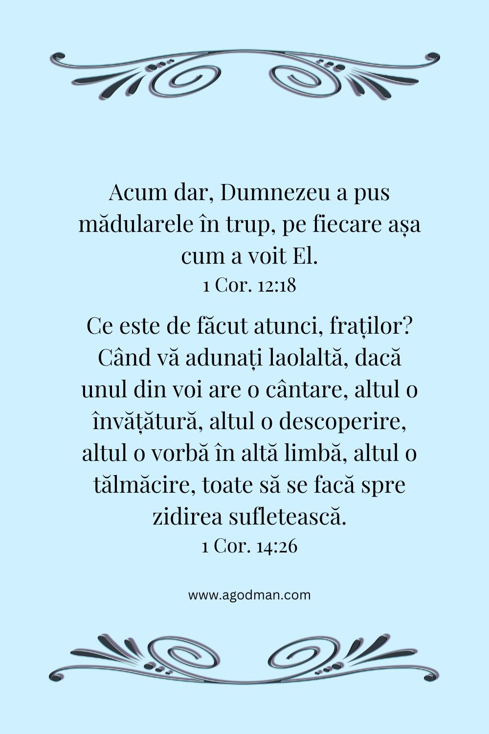 Acum dar, Dumnezeu a pus mădularele în trup, pe fiecare așa cum a voit El. 1 Cor. 12:18 Ce este de făcut atunci, fraților? Când vă adunați laolaltă, dacă unul din voi are o cântare, altul o învățătură, altul o descoperire, altul o vorbă în altă limbă, altul o tălmăcire, toate să se facă spre zidirea sufletească. 1 Cor. 14:26