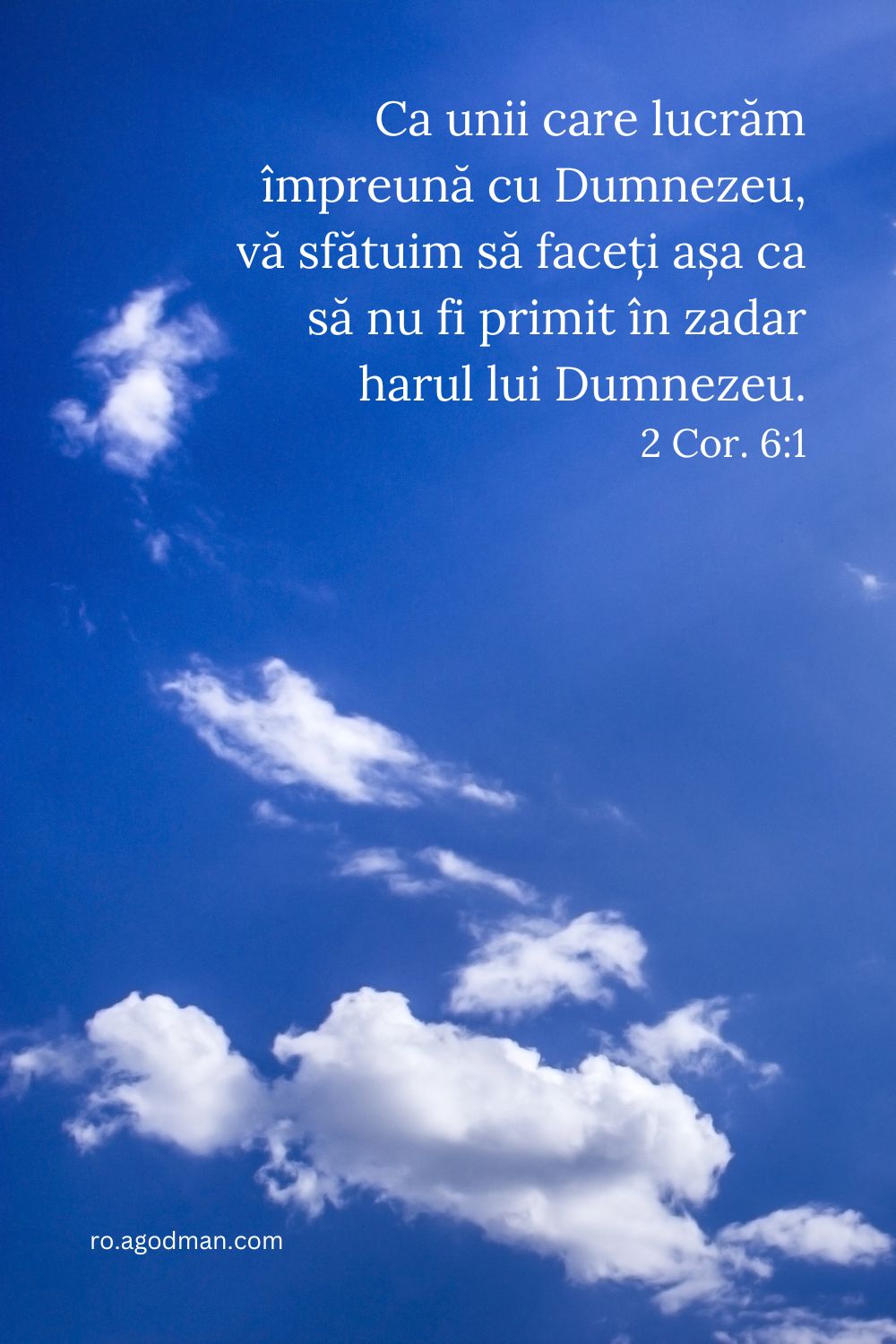 Ca unii care lucrăm împreună cu Dumnezeu, vă sfătuim să faceți așa ca să nu fi primit în zadar harul lui Dumnezeu. 2 Cor. 6:1
