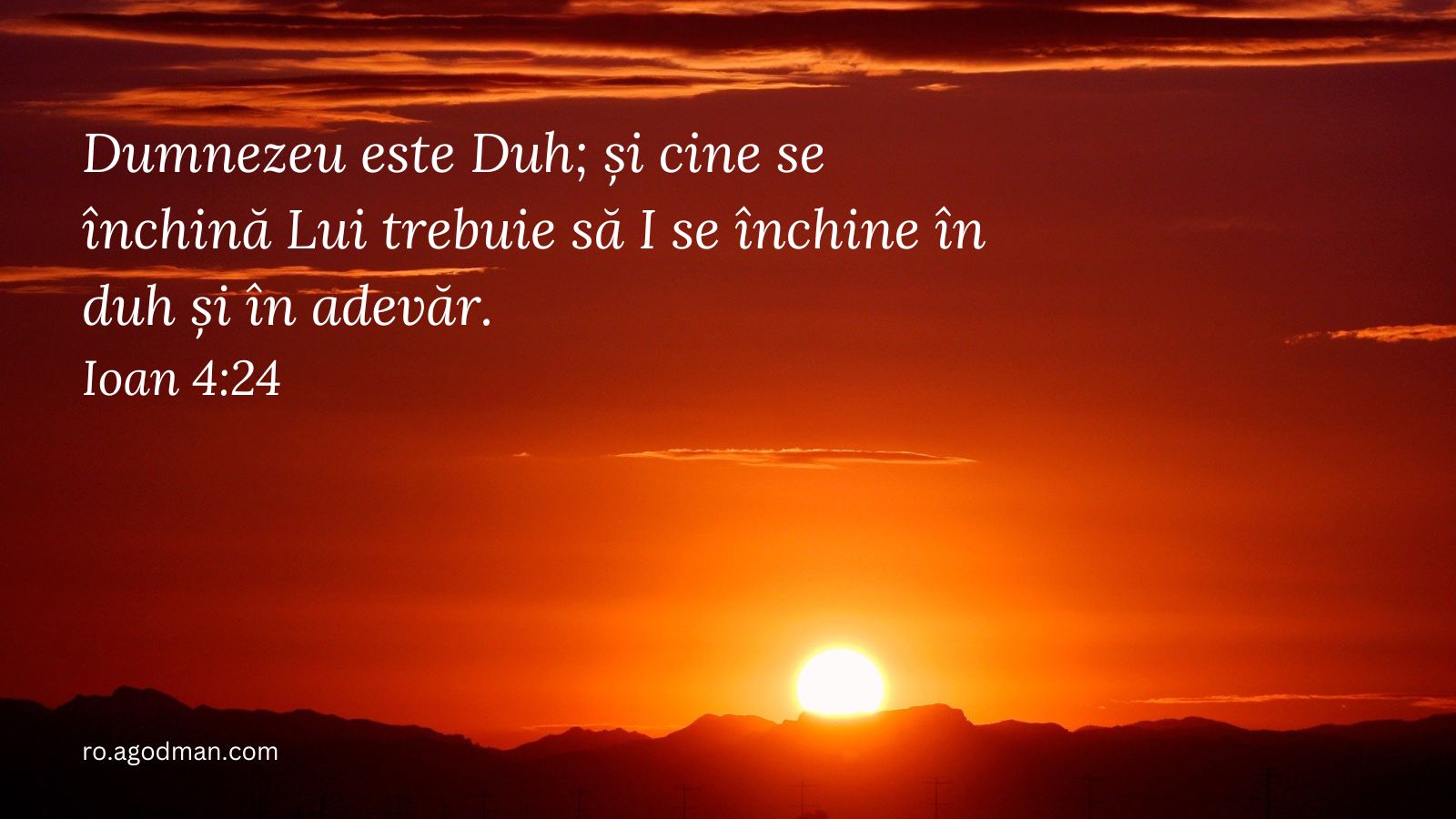 Dumnezeu este Duh; și cine se închină Lui trebuie să I se închine în duh și în adevăr. Ioan 4:24