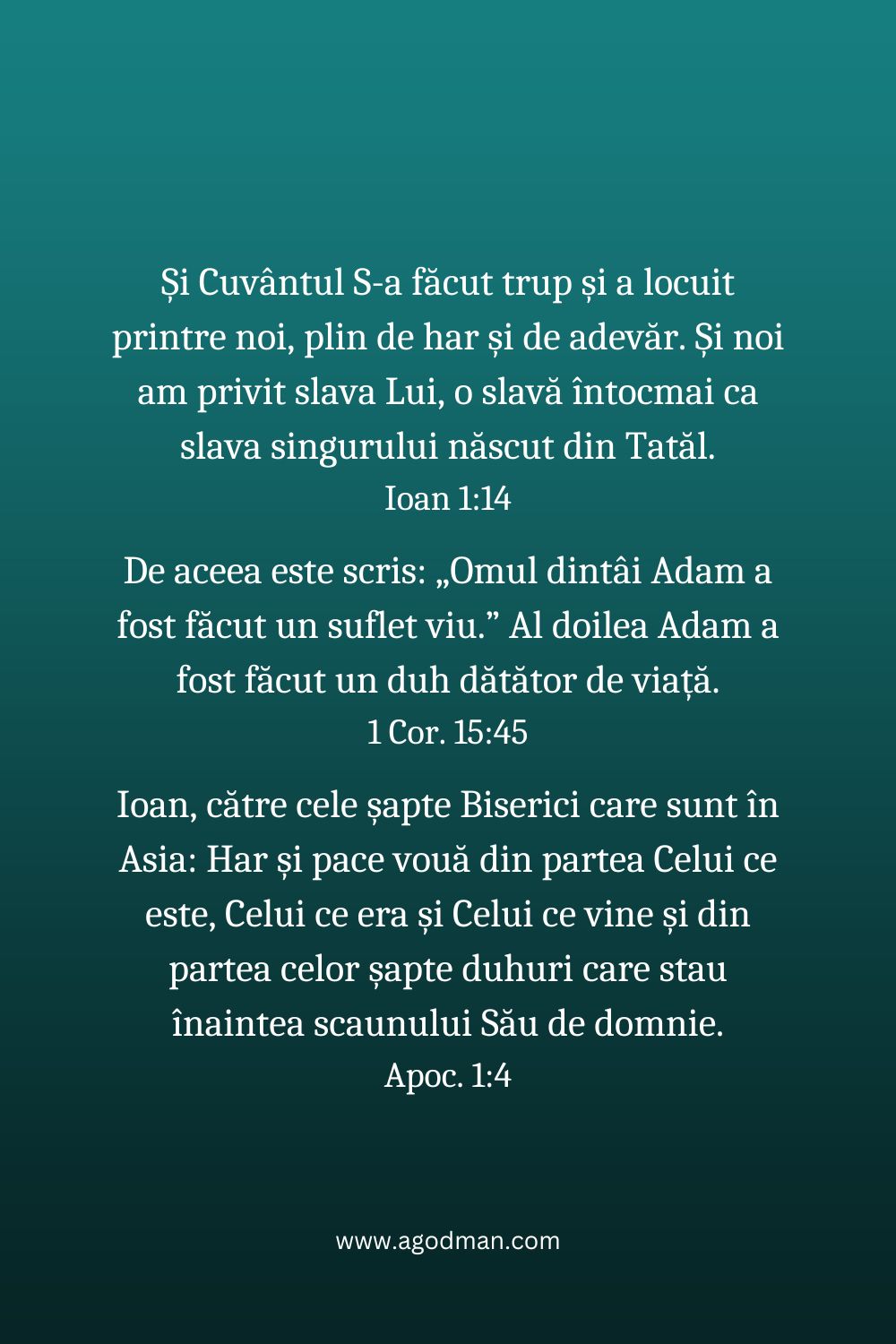 Și Cuvântul S-a făcut trup și a locuit printre noi, plin de har și de adevăr. Și noi am privit slava Lui, o slavă întocmai ca slava singurului născut din Tatăl. Ioan 1:14 De aceea este scris: „Omul dintâi Adam a fost făcut un suflet viu.” Al doilea Adam a fost făcut un duh dătător de viață. 1 Cor. 15:45 Ioan, către cele șapte Biserici care sunt în Asia: Har și pace vouă din partea Celui ce este, Celui ce era și Celui ce vine și din partea celor șapte duhuri care stau înaintea scaunului Său de domnie. Apoc. 1:4