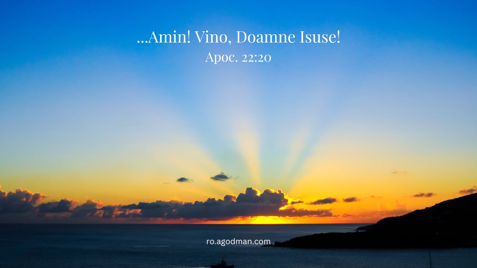 ...Amin! Vino, Doamne Isuse! Apoc. 22:20