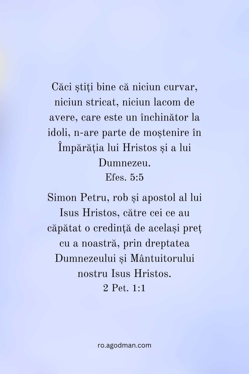 Căci știți bine că niciun curvar, niciun stricat, niciun lacom de avere, care este un închinător la idoli, n-are parte de moștenire în Împărăția lui Hristos și a lui Dumnezeu. Efes. 5:5 Simon Petru, rob și apostol al lui Isus Hristos, către cei ce au căpătat o credință de același preț cu a noastră, prin dreptatea Dumnezeului și Mântuitorului nostru Isus Hristos. 2 Pet. 1:1