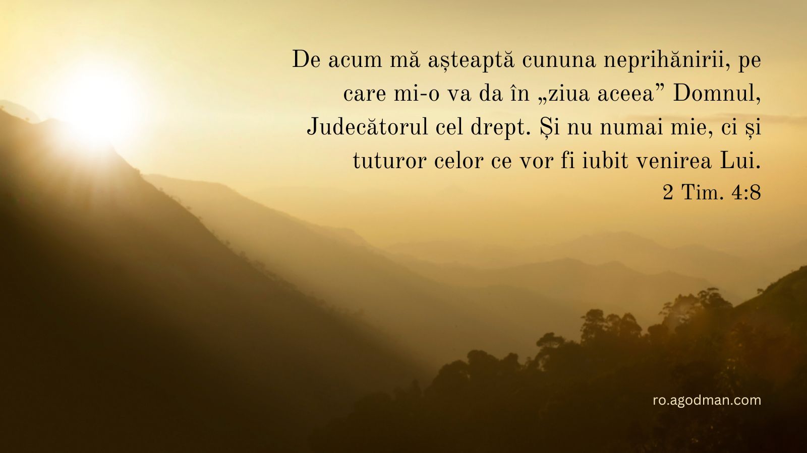 De acum mă așteaptă cununa neprihănirii, pe care mi-o va da în „ziua aceea” Domnul, Judecătorul cel drept. Și nu numai mie, ci și tuturor celor ce vor fi iubit venirea Lui. 2 Tim. 4:8