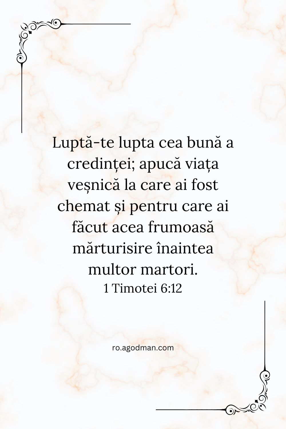 Luptă-te lupta cea bună a credinței; apucă viața veșnică la care ai fost chemat și pentru care ai făcut acea frumoasă mărturisire înaintea multor martori. 1 Timotei 6:12
