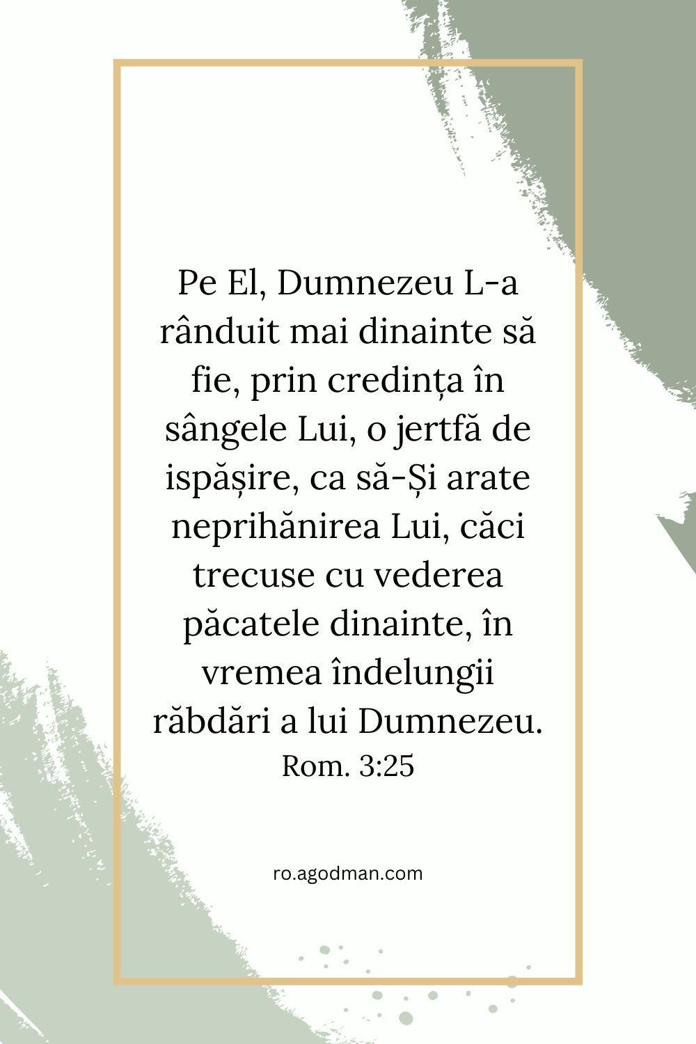 Pe El, Dumnezeu L-a rânduit mai dinainte să fie, prin credința în sângele Lui, o jertfă de ispășire, ca să-Și arate neprihănirea Lui, căci trecuse cu vederea păcatele dinainte, în vremea îndelungii răbdări a lui Dumnezeu. Rom. 3:25