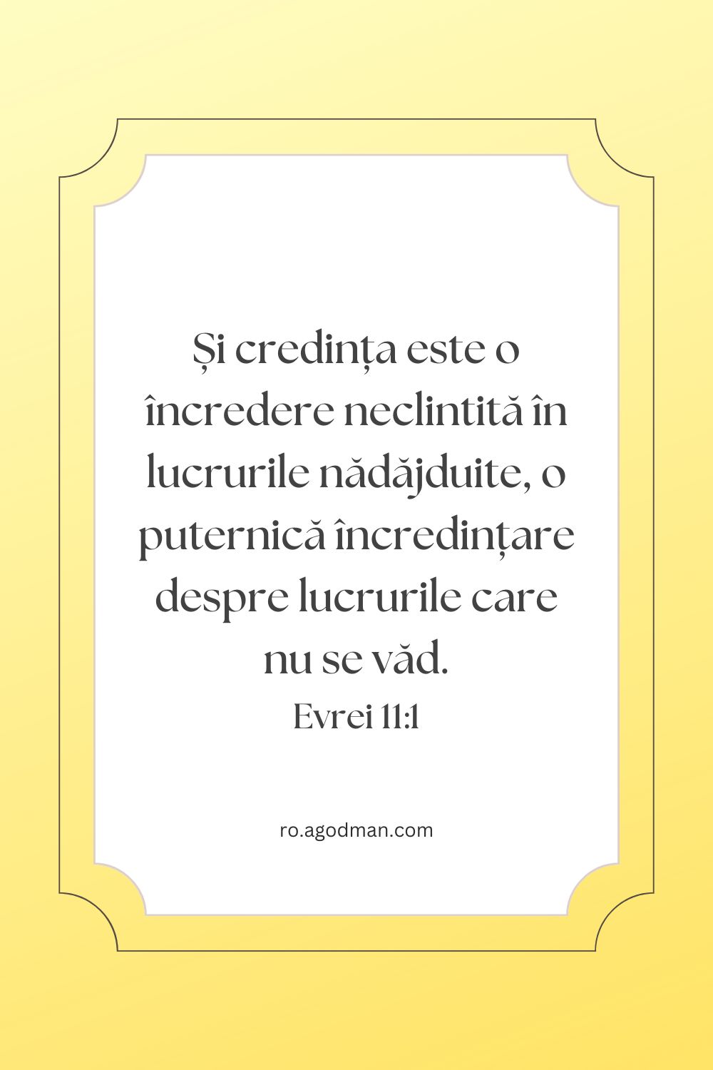 Și credința este o încredere neclintită în lucrurile nădăjduite, o puternică încredințare despre lucrurile care nu se văd. Evrei 11:1