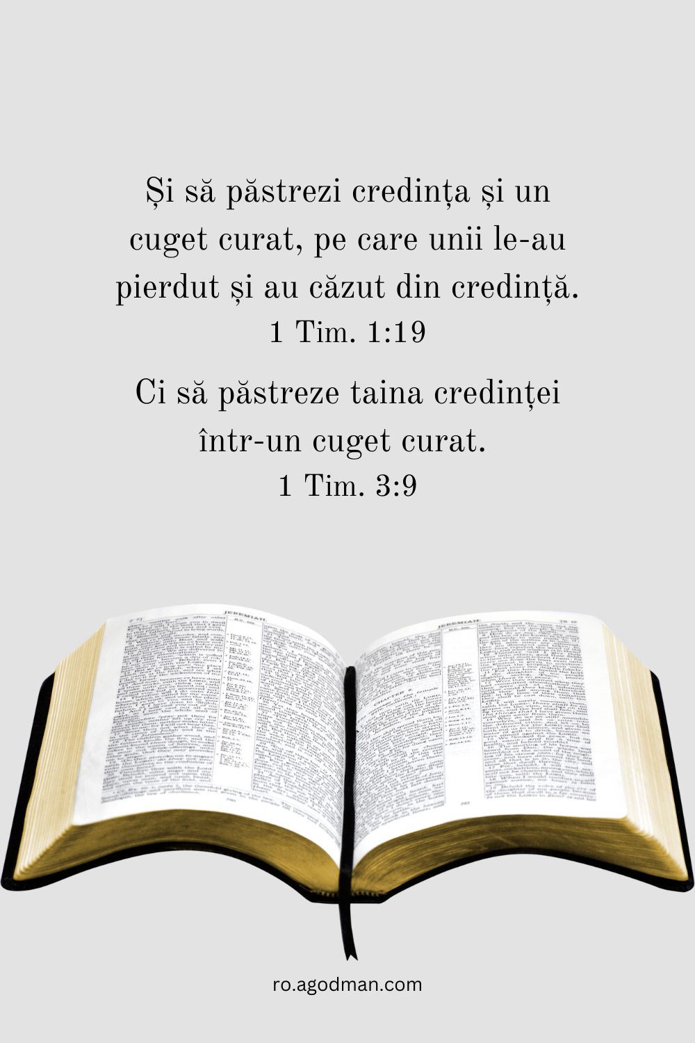 Și să păstrezi credința și un cuget curat, pe care unii le-au pierdut și au căzut din credință. 1 Tim. 1:19 ci să păstreze taina credinței într-un cuget curat. 1 Tim. 3:9