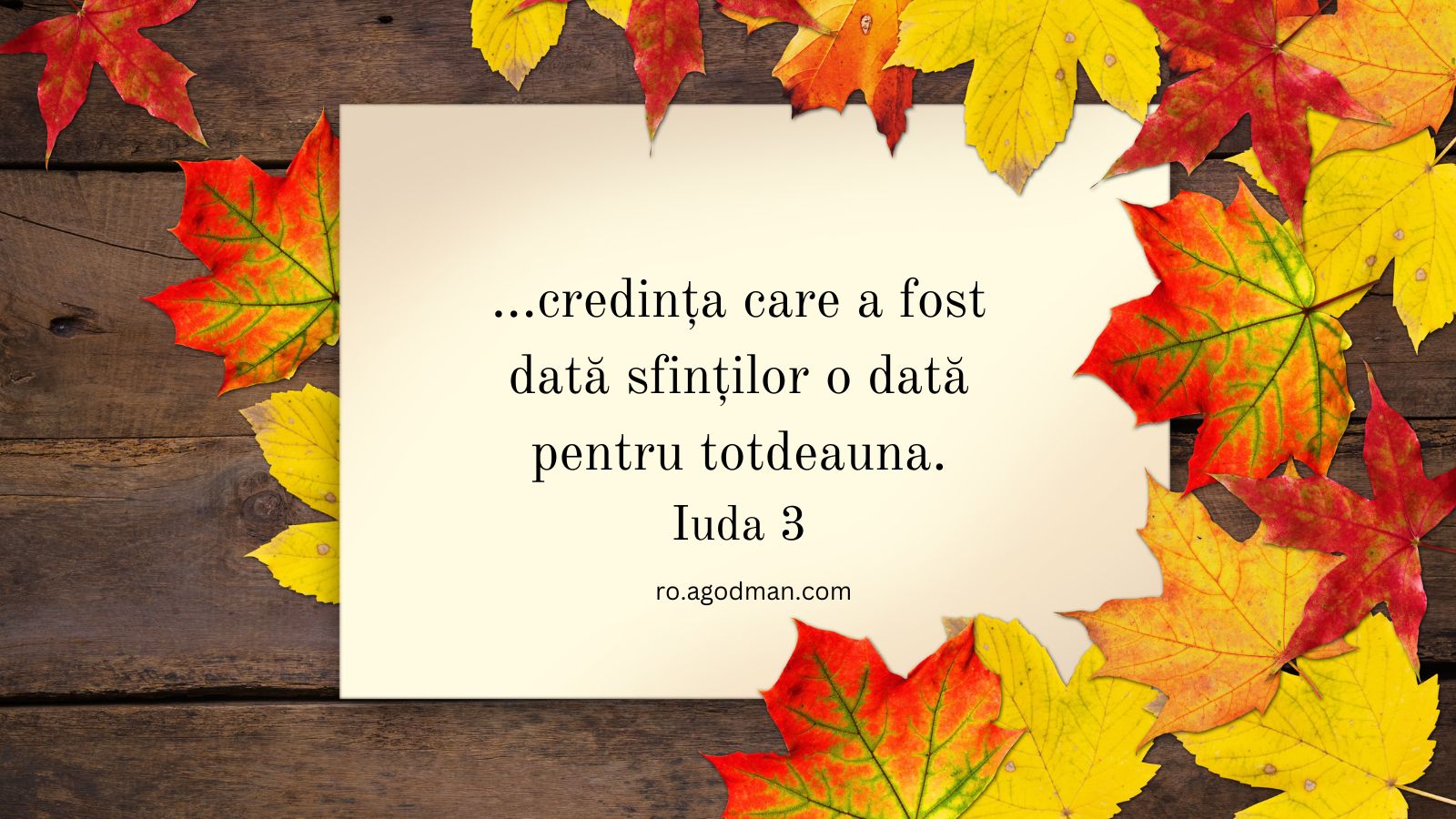 ...credința care a fost dată sfinților o dată pentru totdeauna. Iuda 3