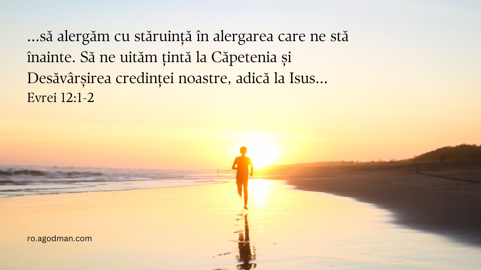 ...să alergăm cu stăruință în alergarea care ne stă înainte. Să ne uităm țintă la Căpetenia și Desăvârșirea credinței noastre, adică la Isus... Evrei 12:1-2